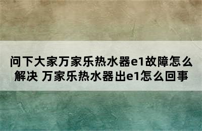 问下大家万家乐热水器e1故障怎么解决 万家乐热水器出e1怎么回事